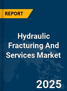 Global Hydraulic Fracturing And Services Market