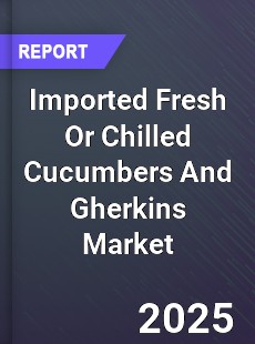 Global Imported Fresh Or Chilled Cucumbers And Gherkins Market