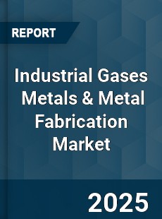 Global Industrial Gases Metals & Metal Fabrication Market