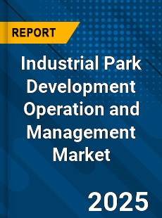 Industrial Park Development Operation and Management Market