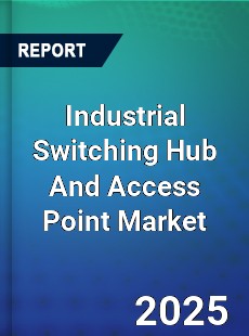 Global Industrial Switching Hub And Access Point Market