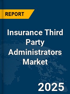 Global Insurance Third Party Administrators Market