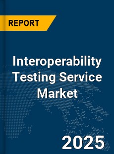 Global Interoperability Testing Service Market