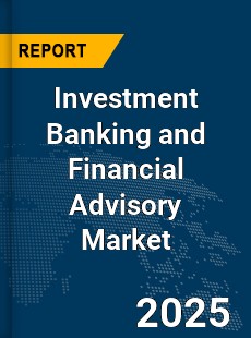 Global Investment Banking and Financial Advisory Market