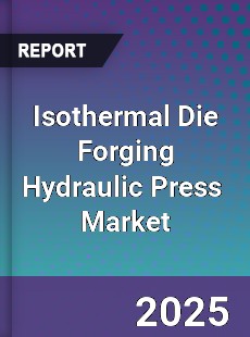 Isothermal Die Forging Hydraulic Press Global and China Top Players Market