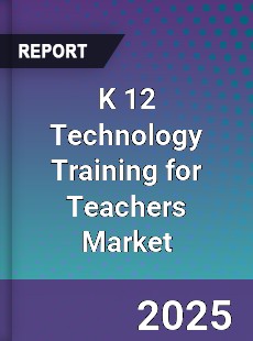 Global K 12 Technology Training for Teachers Market
