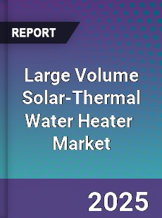 Large Volume Solar Thermal Water Heater Global and China Top Players Market