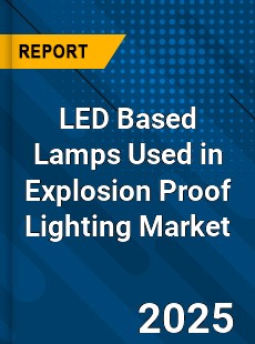 Global LED Based Lamps Used in Explosion Proof Lighting Market