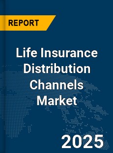Global Life Insurance Distribution Channels Market