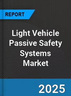 Global Light Vehicle Passive Safety Systems Market
