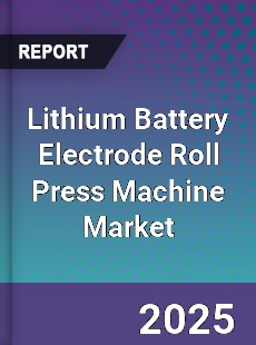 Global Lithium Battery Electrode Roll Press Machine Market