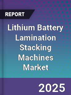 Lithium Battery Lamination Stacking Machines Market