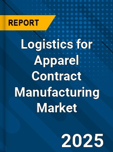Global Logistics for Apparel Contract Manufacturing Market