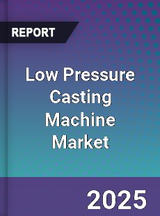 Low Pressure Casting Machine Market