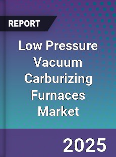 Low Pressure Vacuum Carburizing Furnaces Market
