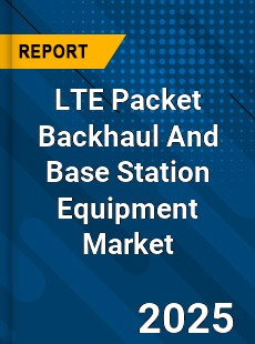 Global LTE Packet Backhaul And Base Station Equipment Market