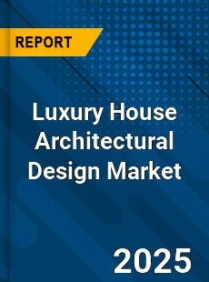 Luxury House Architectural Design Global and China Top Players Market