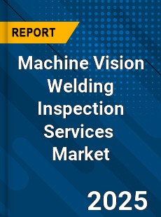 Global Machine Vision Welding Inspection Services Industry