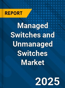 Managed Switches and Unmanaged Switches Market