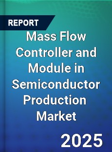 Mass Flow Controller and Module in Semiconductor Production Global and China Top Players Market