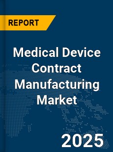 Global Medical Device Contract Manufacturing Market