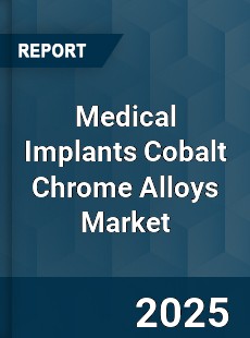 Medical Implants Cobalt Chrome Alloys Market