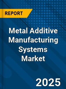 Global Metal Additive Manufacturing Systems Market