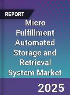 Micro Fulfillment Automated Storage and Retrieval System Market