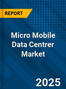 Global Micro Mobile Data Centrer Market