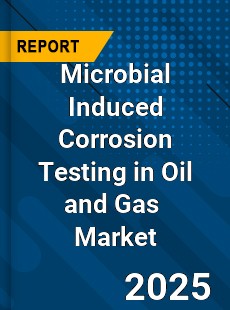 Global Microbial Induced Corrosion Testing in Oil and Gas Industry