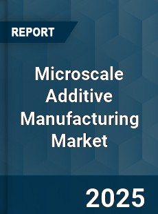 Microscale Additive Manufacturing Market