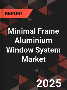 Minimal Frame Aluminium Window System Market
