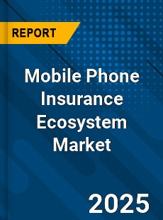 Global Mobile Phone Insurance Ecosystem Market