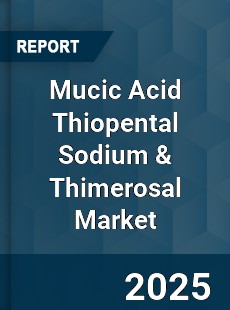 Global Mucic Acid Thiopental Sodium amp Thimerosal Market