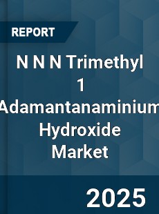 Global N N N Trimethyl 1 Adamantanaminium Hydroxide Market