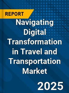 Global Navigating Digital Transformation in Travel and Transportation Market