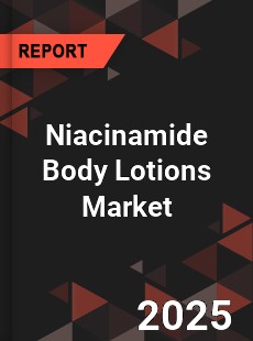 Niacinamide Body Lotions Global and China Top Players Market
