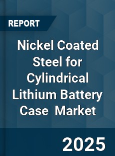Global Nickel Coated Steel for Cylindrical Lithium Battery Case Industry