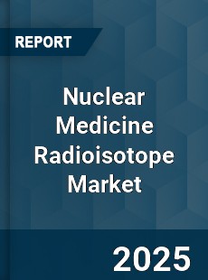 Global Nuclear Medicine Radioisotope Market
