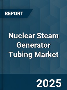 Global Nuclear Steam Generator Tubing Market