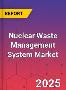 Global Nuclear Waste Management System Market