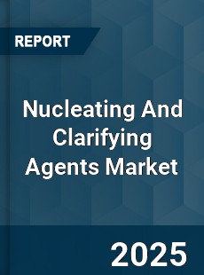 Global Nucleating And Clarifying Agents Market
