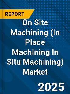 Global On Site Machining Market