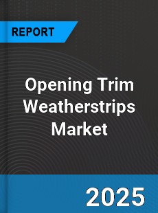 Opening Trim Weatherstrips Global Market