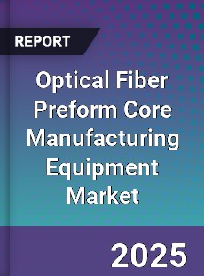 Global Optical Fiber Preform Core Manufacturing Equipment Market