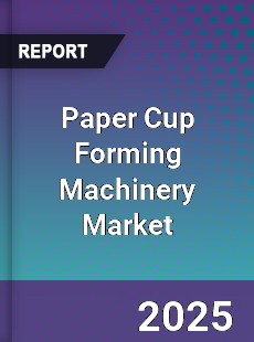 Global Paper Cup Forming Machinery Industry