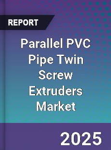 Global Parallel PVC Pipe Twin Screw Extruders Market