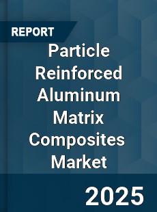 Global Particle Reinforced Aluminum Matrix Composites Market