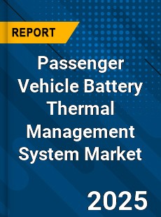 Global Passenger Vehicle Battery Thermal Management System Market