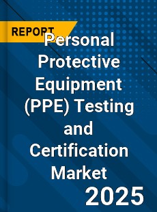 Personal Protective Equipment Testing and Certification Market